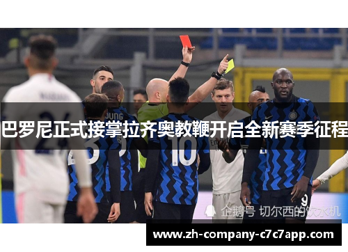 巴罗尼正式接掌拉齐奥教鞭开启全新赛季征程 巴罗尼正式接掌拉齐奥教鞭开启全新赛季征程
