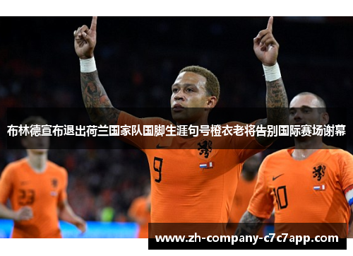 布林德宣布退出荷兰国家队国脚生涯句号橙衣老将告别国际赛场谢幕