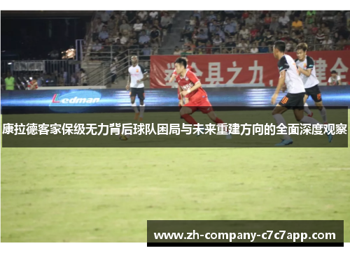 康拉德客家保级无力背后球队困局与未来重建方向的全面深度观察