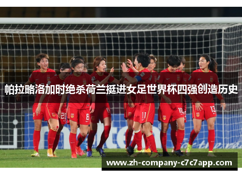 帕拉略洛加时绝杀荷兰挺进女足世界杯四强创造历史