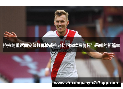 拉拉纳重返南安普顿再披战袍老将回家续写情怀与荣耀的新篇章 拉拉纳重返南安普顿再披战袍老将回家续写情怀与荣耀的新篇章