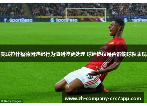 曼联拉什福德因违纪行为遭到停赛处理 球迷热议是否影响球队表现 曼联拉什福德因违纪行为遭到停赛处理 球迷热议是否影响球队表现