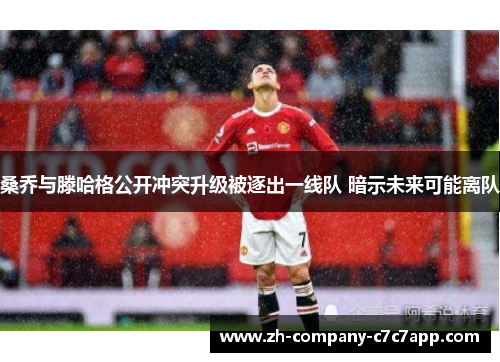 桑乔与滕哈格公开冲突升级被逐出一线队 暗示未来可能离队 桑乔与滕哈格公开冲突升级被逐出一线队 暗示未来可能离队