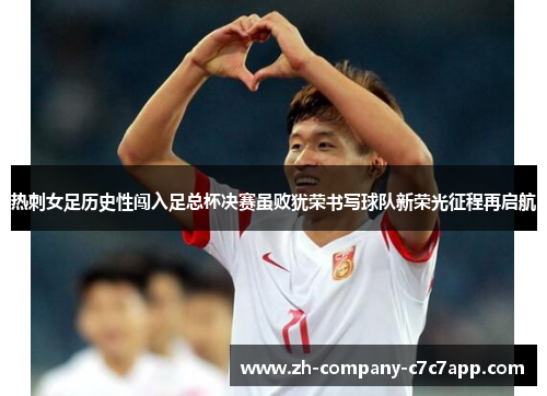 热刺女足历史性闯入足总杯决赛虽败犹荣书写球队新荣光征程再启航 热刺女足历史性闯入足总杯决赛虽败犹荣书写球队新荣光征程再启航