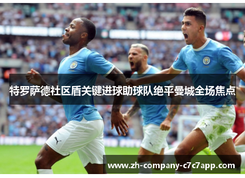 特罗萨德社区盾关键进球助球队绝平曼城全场焦点 特罗萨德社区盾关键进球助球队绝平曼城全场焦点