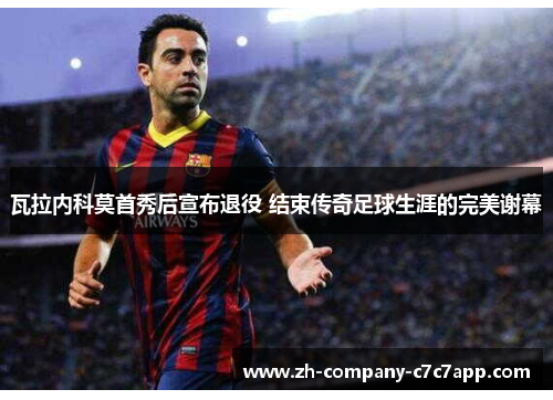 瓦拉内科莫首秀后宣布退役 结束传奇足球生涯的完美谢幕