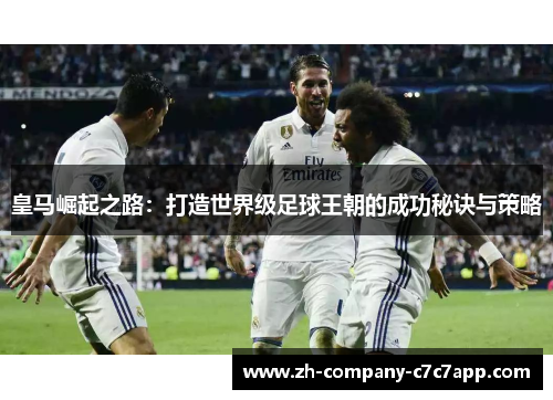 皇马崛起之路：打造世界级足球王朝的成功秘诀与策略