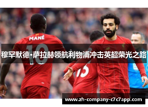 穆罕默德·萨拉赫领航利物浦冲击英超荣光之路
