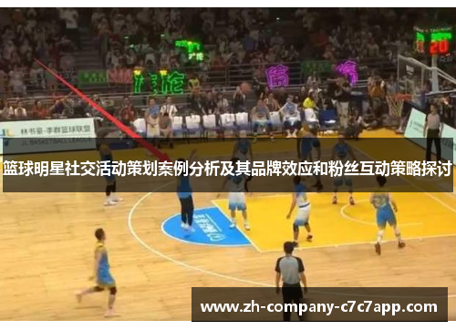 篮球明星社交活动策划案例分析及其品牌效应和粉丝互动策略探讨