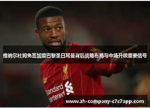 维纳尔杜姆免签加盟巴黎圣日耳曼背后战略布局与中场升级重要信号