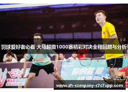 羽球爱好者必看 大马超级1000赛精彩对决全程回顾与分析