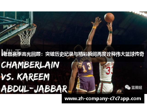 老詹赛季高光回顾：突破历史纪录与精彩瞬间再度诠释伟大篮球传奇