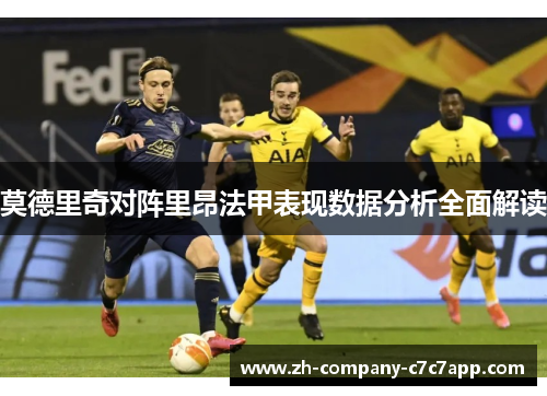 莫德里奇对阵里昂法甲表现数据分析全面解读 莫德里奇对阵里昂法甲表现数据分析全面解读