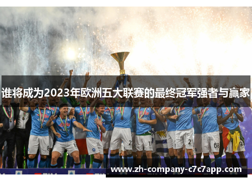 谁将成为2023年欧洲五大联赛的最终冠军强者与赢家 谁将成为2023年欧洲五大联赛的最终冠军强者与赢家