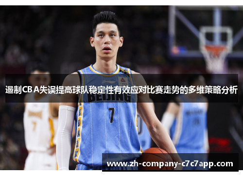 遏制CBA失误提高球队稳定性有效应对比赛走势的多维策略分析 遏制CBA失误提高球队稳定性有效应对比赛走势的多维策略分析
