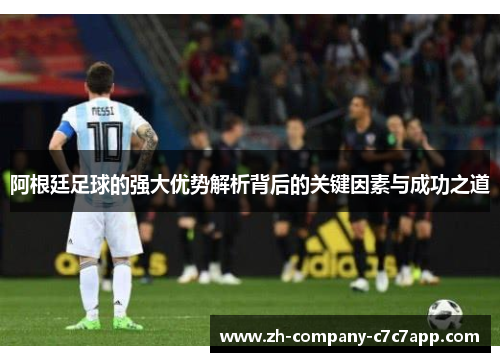 阿根廷足球的强大优势解析背后的关键因素与成功之道