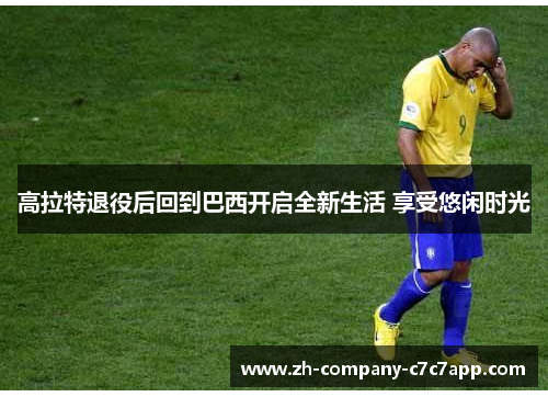 高拉特退役后回到巴西开启全新生活 享受悠闲时光